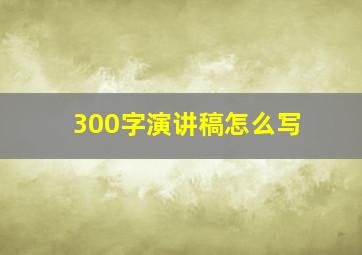 300字演讲稿怎么写