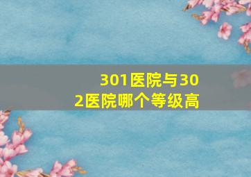 301医院与302医院哪个等级高