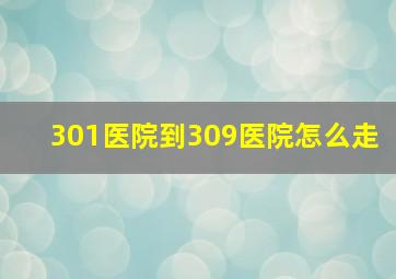 301医院到309医院怎么走