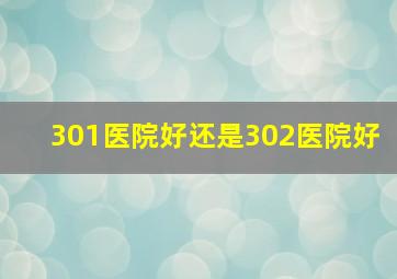 301医院好还是302医院好