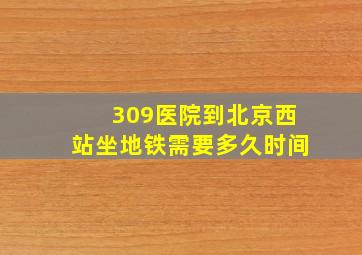 309医院到北京西站坐地铁需要多久时间