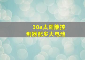 30a太阳能控制器配多大电池