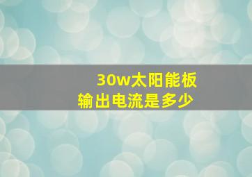 30w太阳能板输出电流是多少