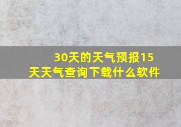 30天的天气预报15天天气查询下载什么软件