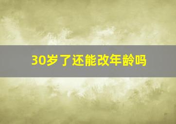 30岁了还能改年龄吗