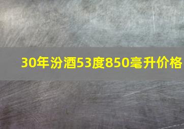 30年汾酒53度850毫升价格