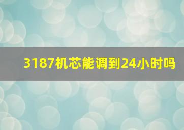 3187机芯能调到24小时吗