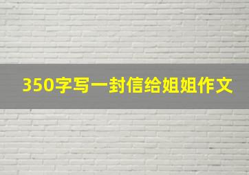 350字写一封信给姐姐作文