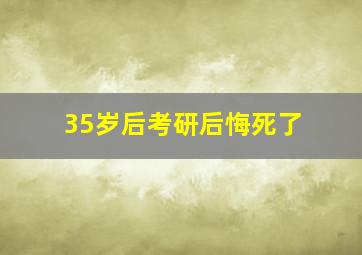 35岁后考研后悔死了