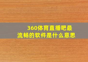 360体育直播吧最流畅的软件是什么意思