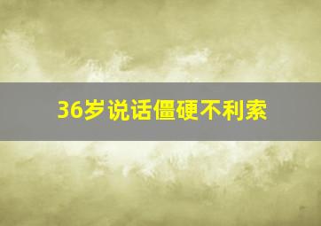 36岁说话僵硬不利索