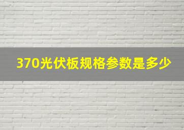 370光伏板规格参数是多少