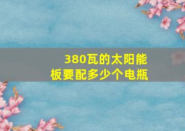 380瓦的太阳能板要配多少个电瓶