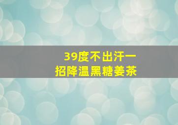 39度不出汗一招降温黑糖姜茶