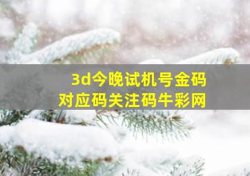 3d今晚试机号金码对应码关注码牛彩网