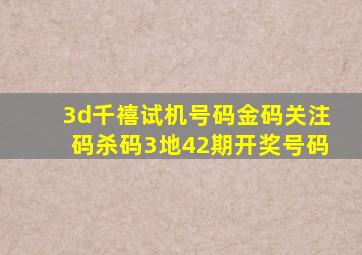 3d千禧试机号码金码关注码杀码3地42期开奖号码