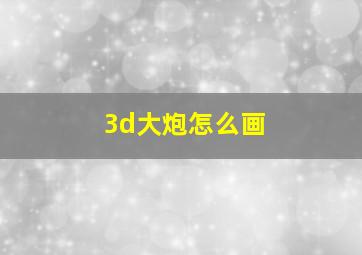 3d大炮怎么画