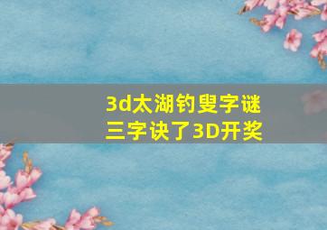 3d太湖钓叟字谜三字诀了3D开奖