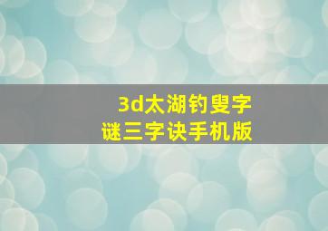 3d太湖钓叟字谜三字诀手机版