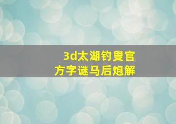 3d太湖钓叟官方字谜马后炮解