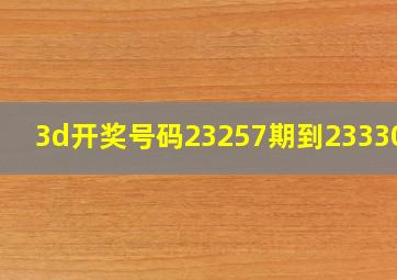 3d开奖号码23257期到23330期