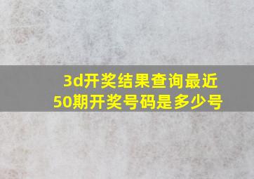 3d开奖结果查询最近50期开奖号码是多少号