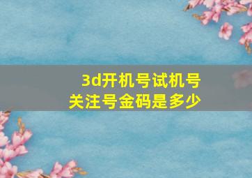 3d开机号试机号关注号金码是多少