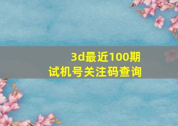 3d最近100期试机号关注码查询