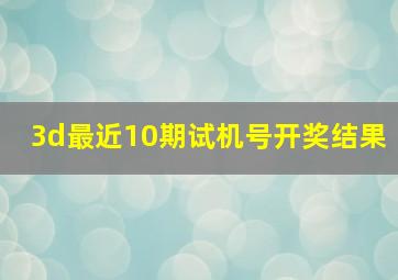 3d最近10期试机号开奖结果