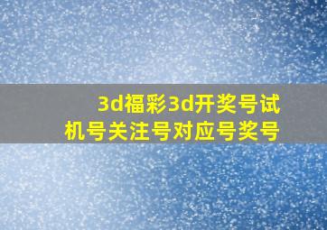 3d福彩3d开奖号试机号关注号对应号奖号