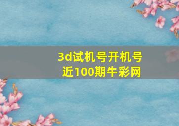 3d试机号开机号近100期牛彩网