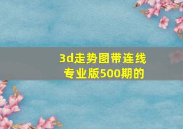 3d走势图带连线专业版500期的