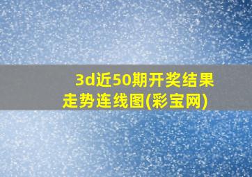 3d近50期开奖结果走势连线图(彩宝网)