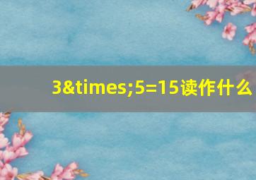 3×5=15读作什么