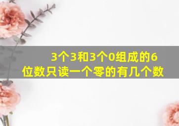 3个3和3个0组成的6位数只读一个零的有几个数