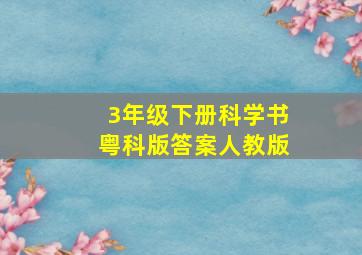 3年级下册科学书粤科版答案人教版