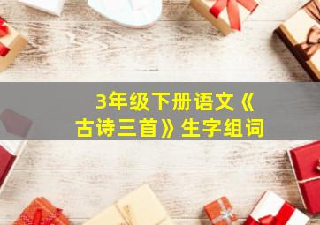 3年级下册语文《古诗三首》生字组词