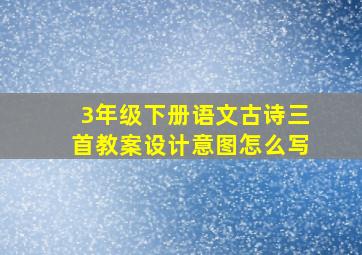 3年级下册语文古诗三首教案设计意图怎么写