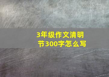 3年级作文清明节300字怎么写