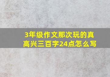 3年级作文那次玩的真高兴三百字24点怎么写