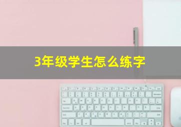 3年级学生怎么练字