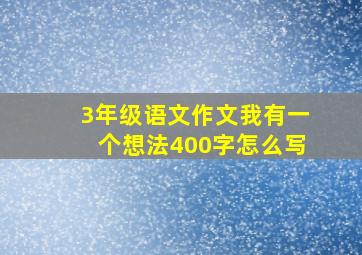 3年级语文作文我有一个想法400字怎么写