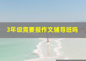 3年级需要报作文辅导班吗