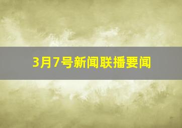 3月7号新闻联播要闻