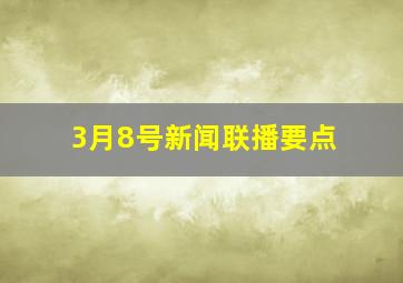 3月8号新闻联播要点