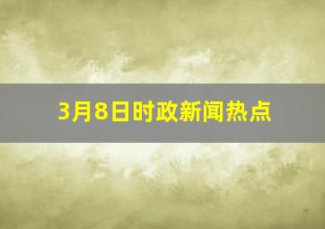 3月8日时政新闻热点