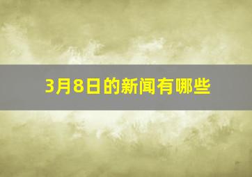 3月8日的新闻有哪些