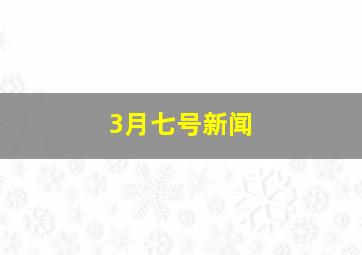 3月七号新闻