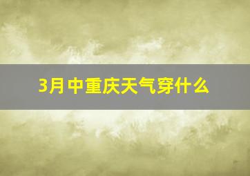 3月中重庆天气穿什么