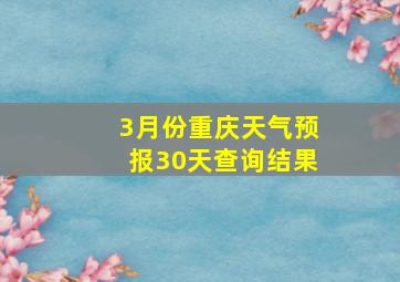 3月份重庆天气预报30天查询结果